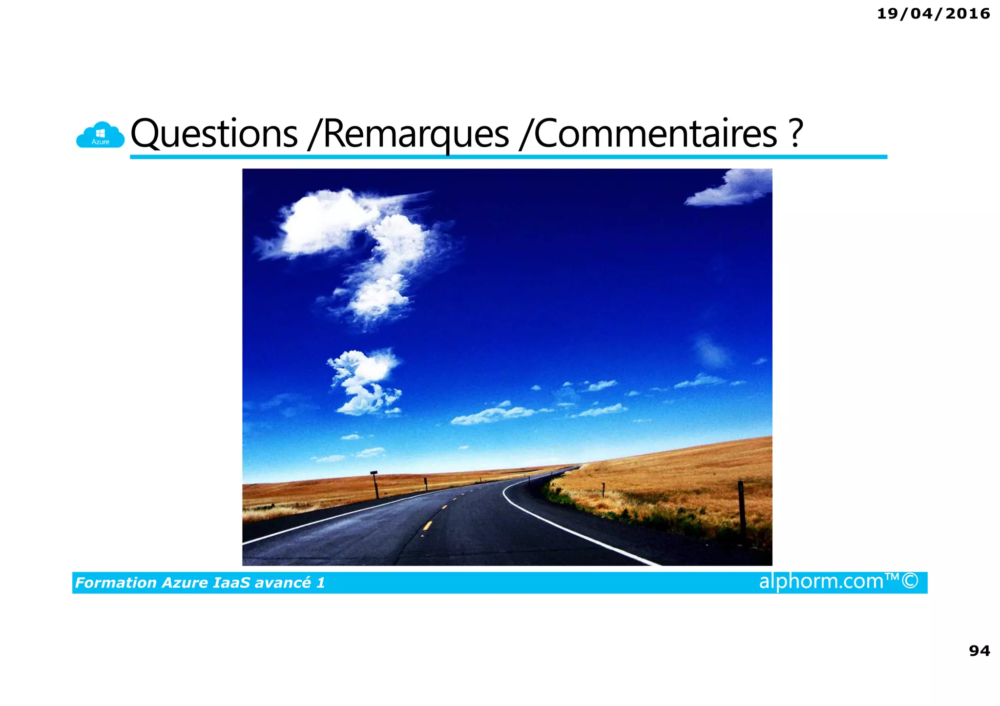 19/04/2016
94
Formation Azure IaaS avancé 1 alphorm.com™©
Questions /Remarques /Commentaires ?
 