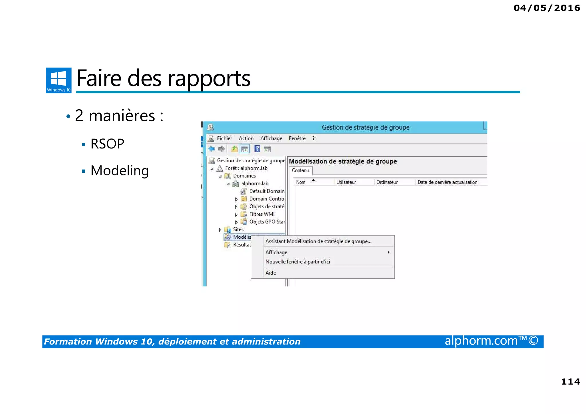 04/05/2016
114
Formation Windows 10, déploiement et administration alphorm.com™©
Faire des rapports
• 2 manières :
RSOP
Modeling
 