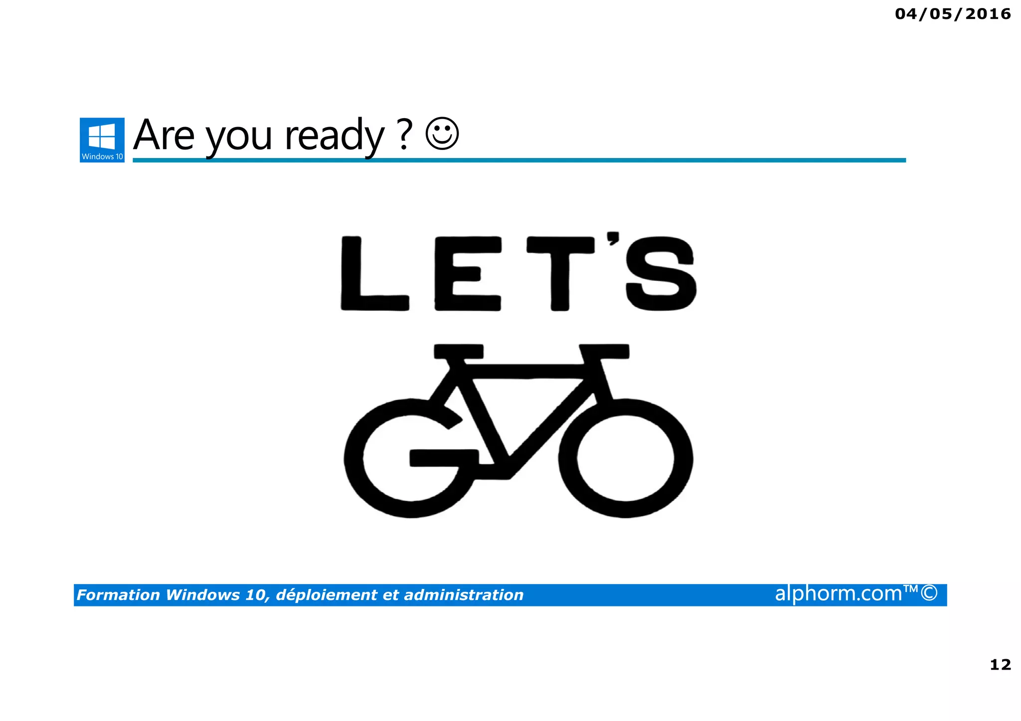 04/05/2016
12
Formation Windows 10, déploiement et administration alphorm.com™©
Are you ready ? ☺
 