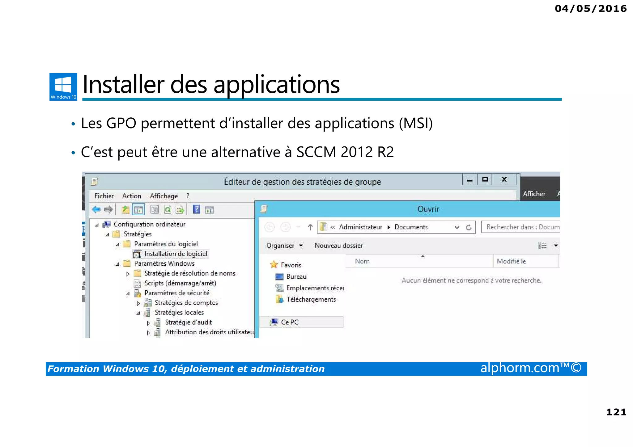 04/05/2016
121
Formation Windows 10, déploiement et administration alphorm.com™©
Installer des applications
• Les GPO permettent d’installer des applications (MSI)
• C’est peut être une alternative à SCCM 2012 R2
 