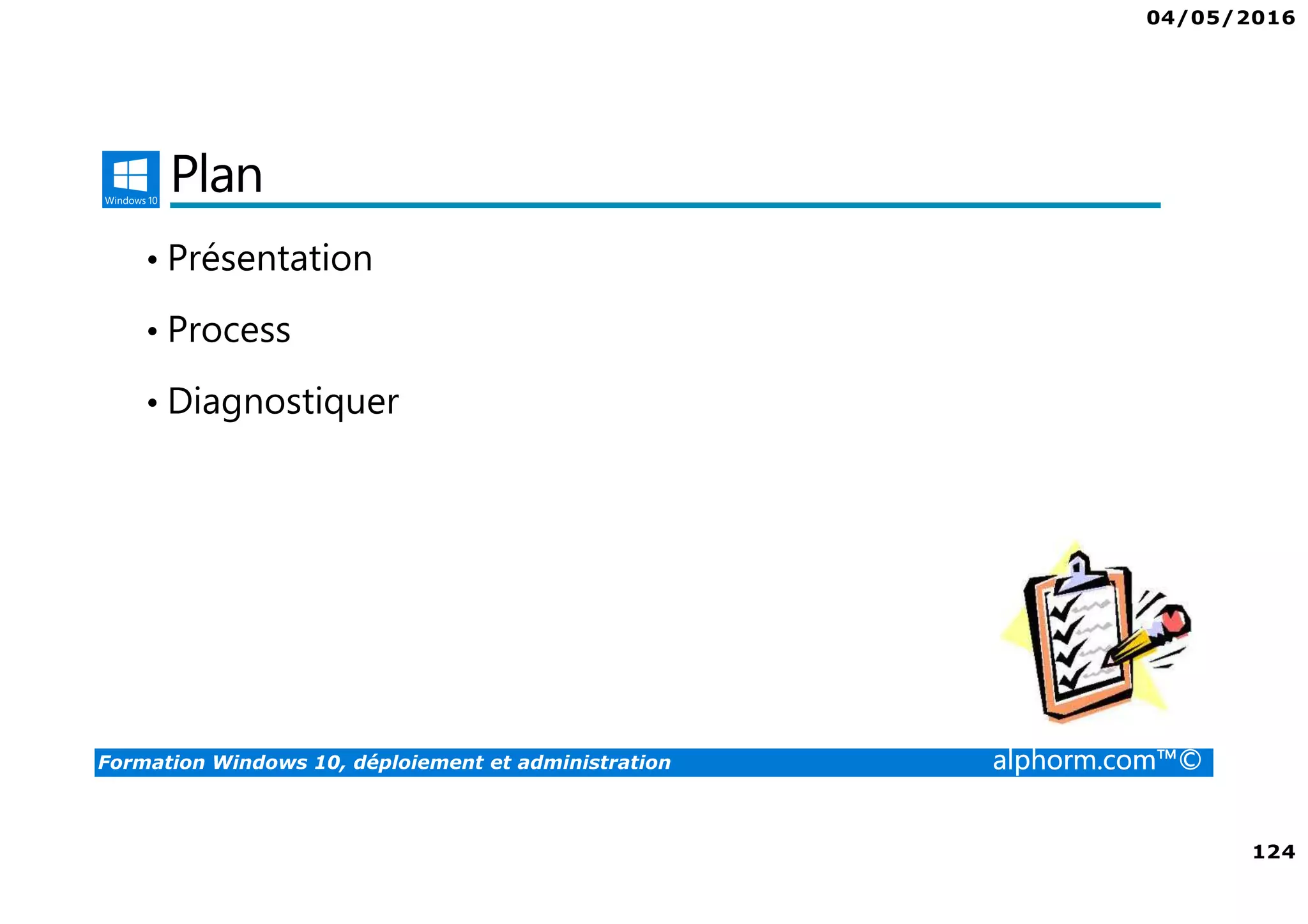 04/05/2016
124
Formation Windows 10, déploiement et administration alphorm.com™©
Plan
• Présentation
• Process
• Diagnostiquer
 