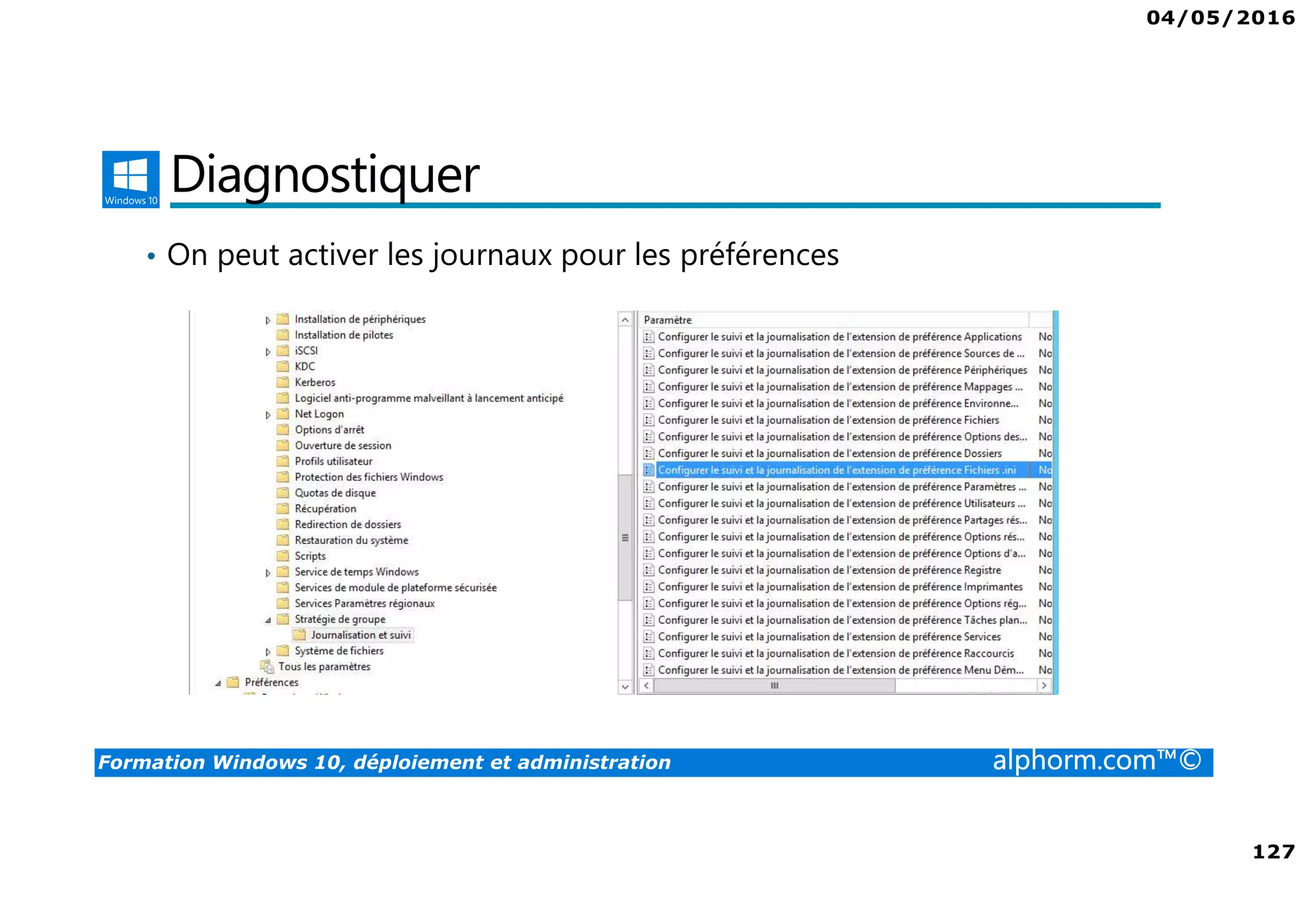 04/05/2016
7
Formation Windows 10, déploiement et administration alphorm.com™©
Le plan de formation
• Gestion des postes de travail et des appareils mobiles
• Déploiement de Windows 10
• Gestion des profils
• Authentification et identité
• Paramétrage des postes avec les GPO
• Gestion de l’accès aux données
 