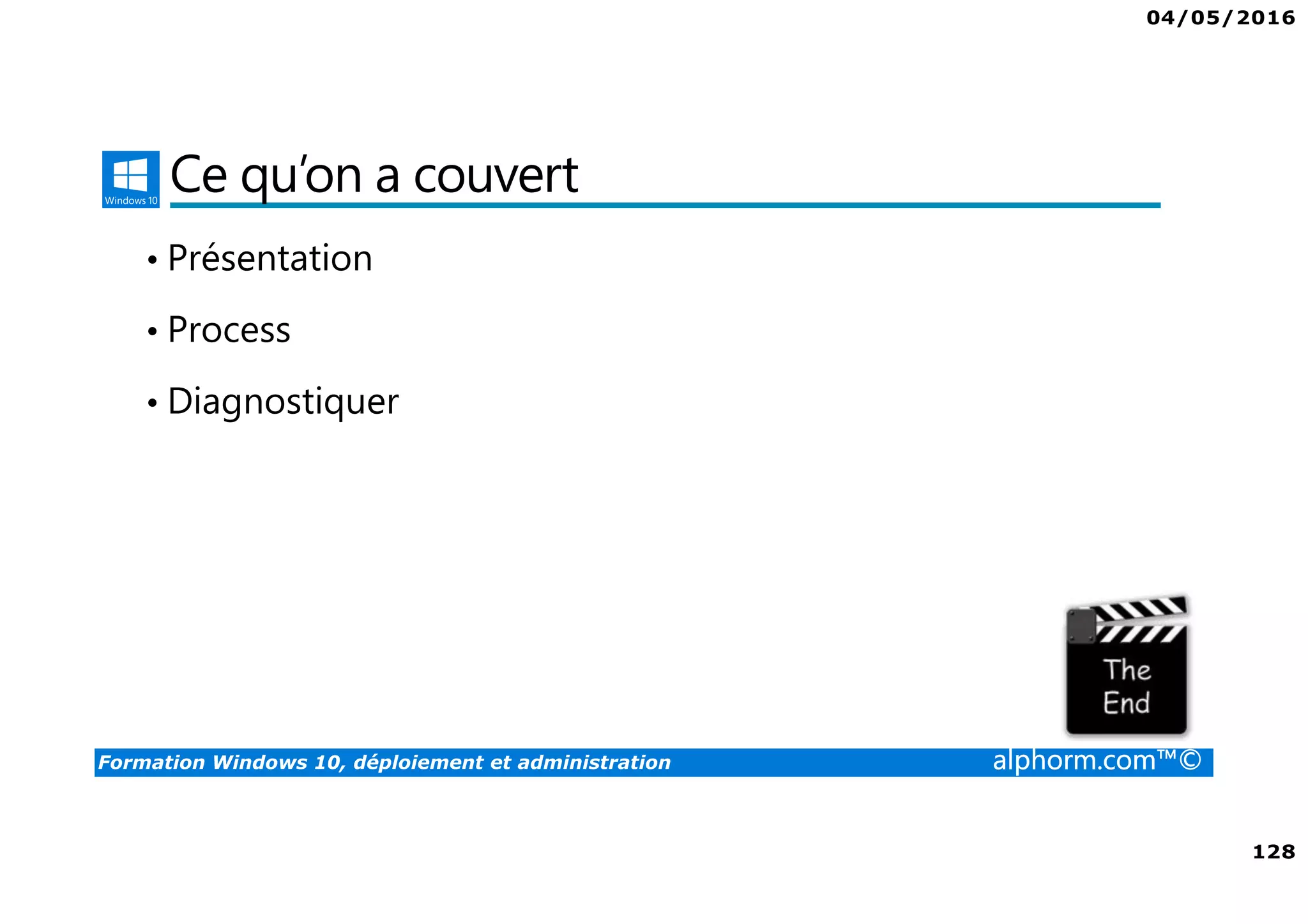 04/05/2016
128
Formation Windows 10, déploiement et administration alphorm.com™©
Ce qu’on a couvert
• Présentation
• Process
• Diagnostiquer
 