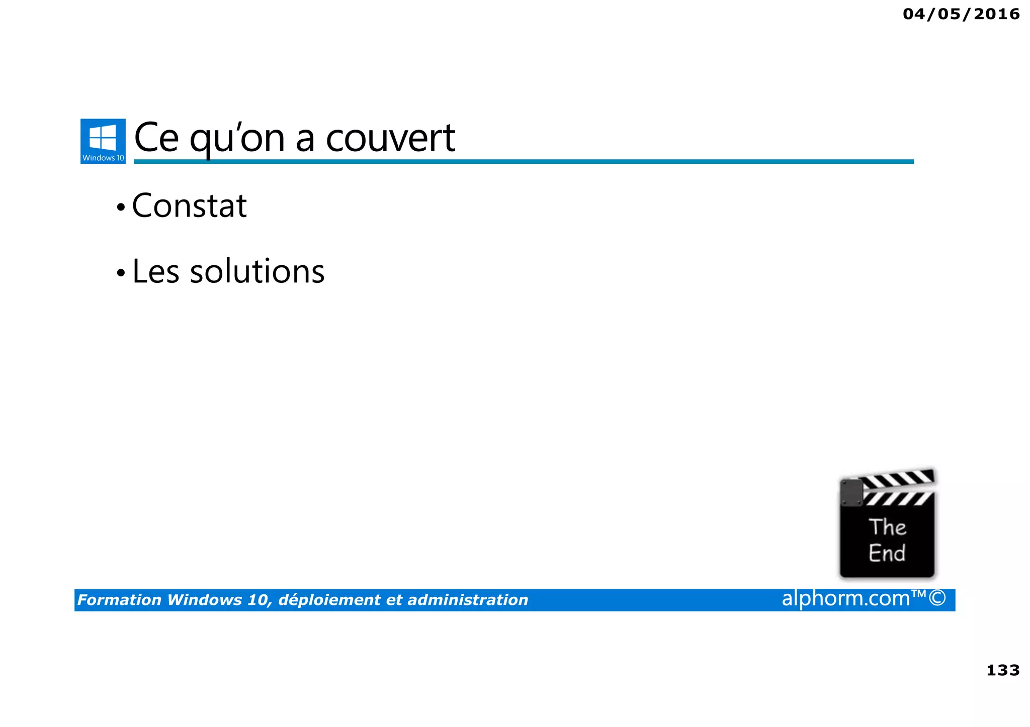04/05/2016
133
Formation Windows 10, déploiement et administration alphorm.com™©
Ce qu’on a couvert
•Constat
•Les solutions
 
