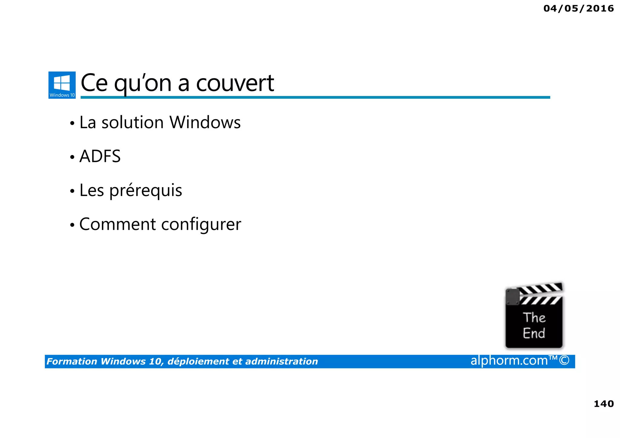 04/05/2016
140
Formation Windows 10, déploiement et administration alphorm.com™©
Ce qu’on a couvert
• La solution Windows
• ADFS
• Les prérequis
• Comment configurer
 