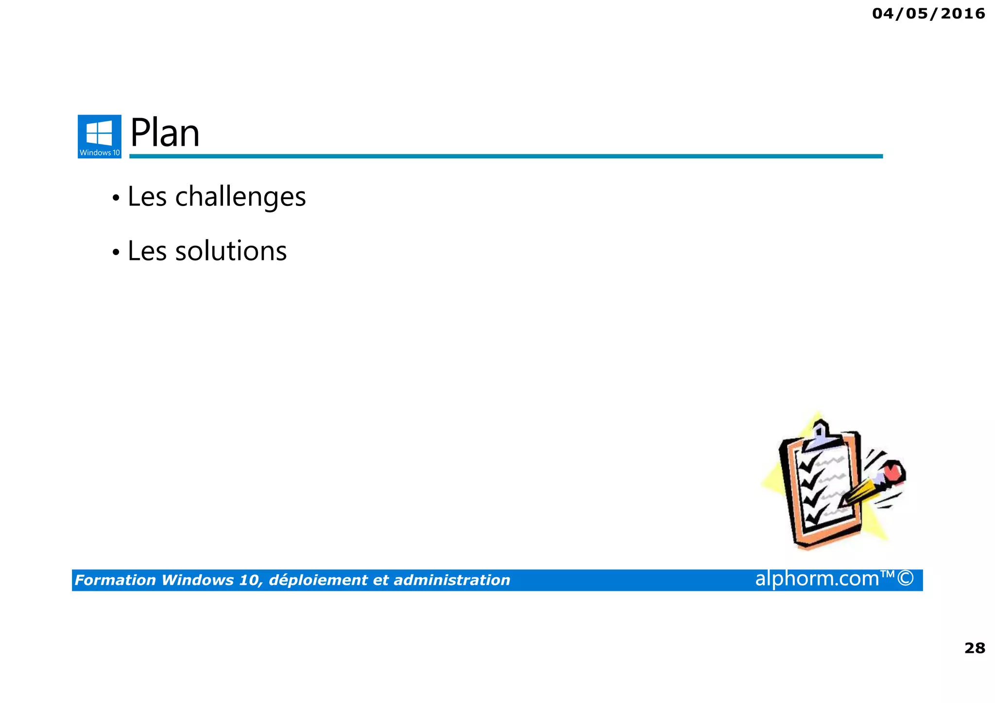 04/05/2016
28
Formation Windows 10, déploiement et administration alphorm.com™©
Plan
• Les challenges
• Les solutions
 