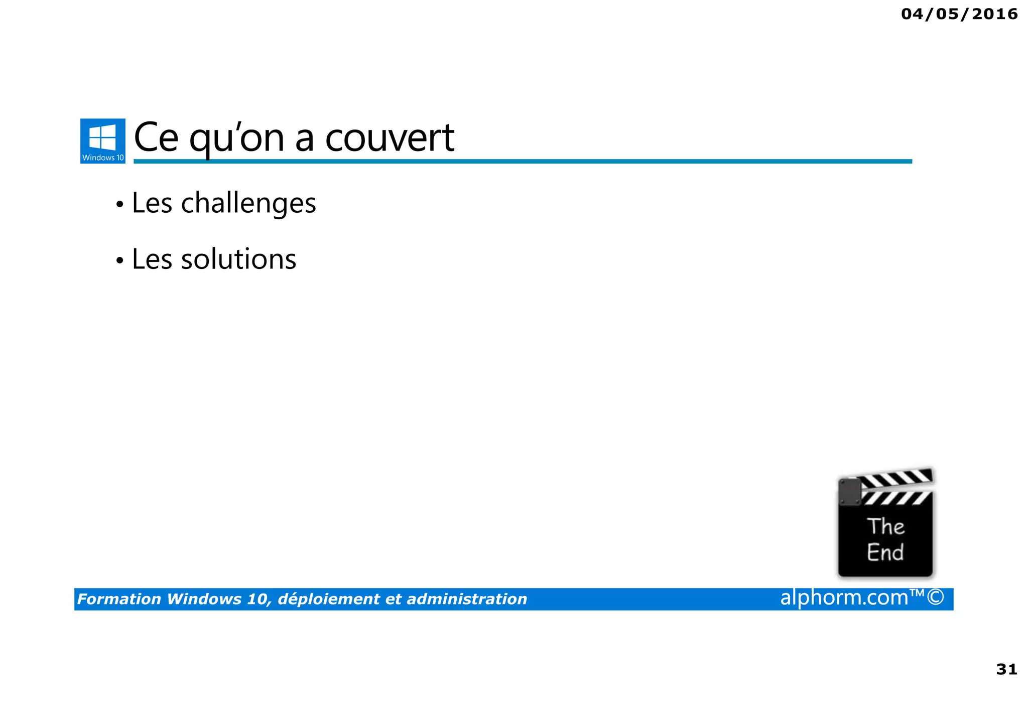 04/05/2016
31
Formation Windows 10, déploiement et administration alphorm.com™©
Ce qu’on a couvert
• Les challenges
• Les solutions
 