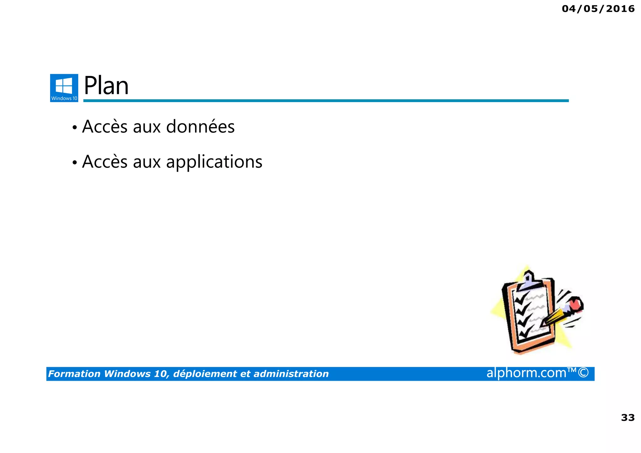 04/05/2016
33
Formation Windows 10, déploiement et administration alphorm.com™©
Plan
• Accès aux données
• Accès aux applications
 