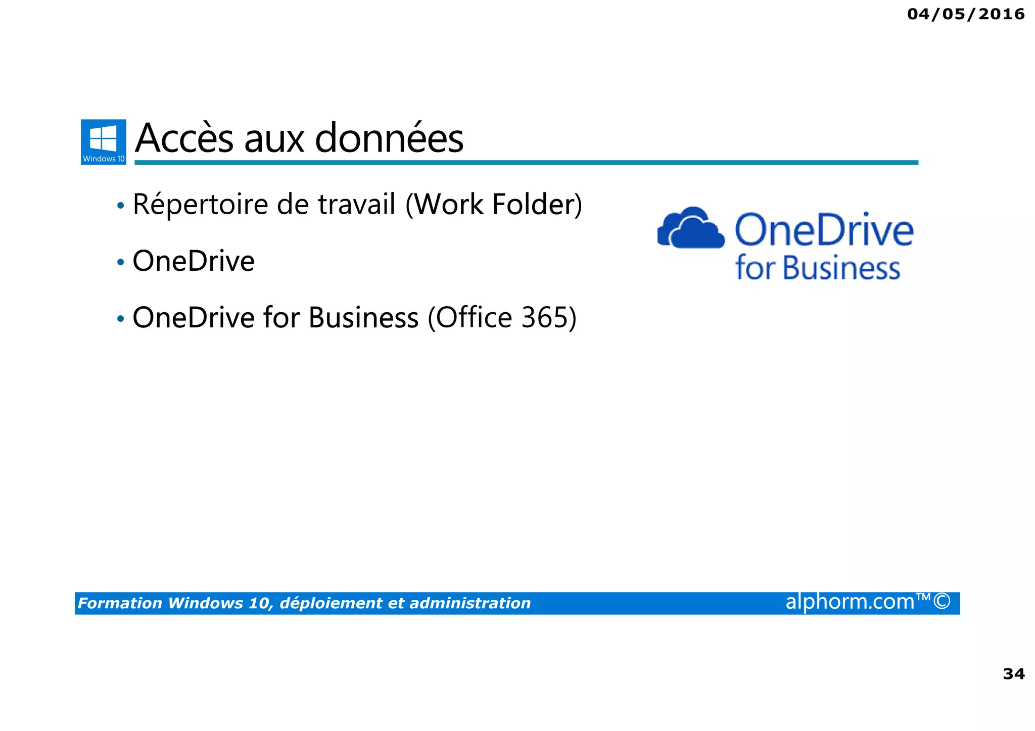 04/05/2016
34
Formation Windows 10, déploiement et administration alphorm.com™©
Accès aux données
• Répertoire de travail (Work Folder)
• OneDrive
• OneDrive for Business (Office 365)
 