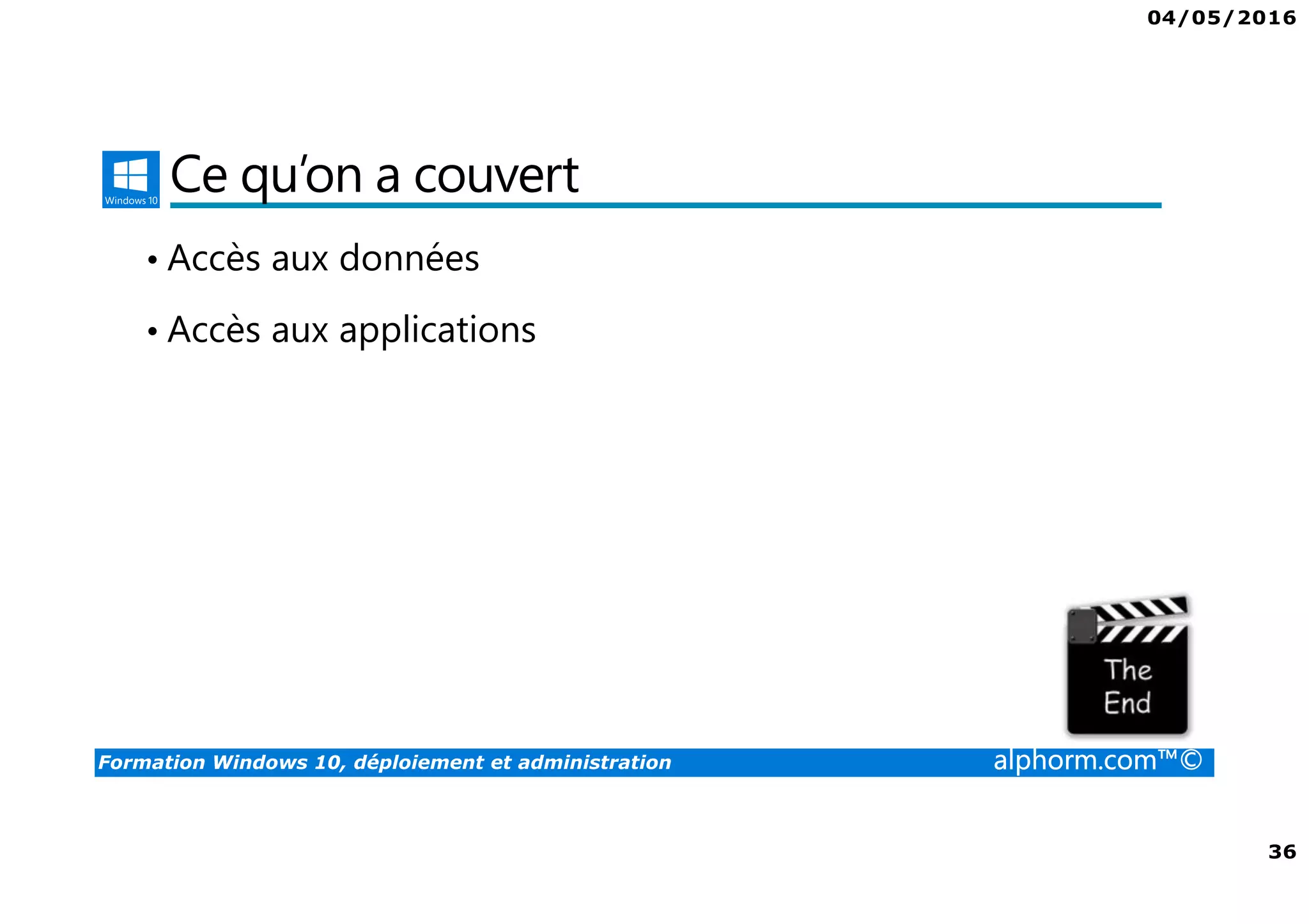 04/05/2016
36
Formation Windows 10, déploiement et administration alphorm.com™©
Ce qu’on a couvert
• Accès aux données
• Accès aux applications
 