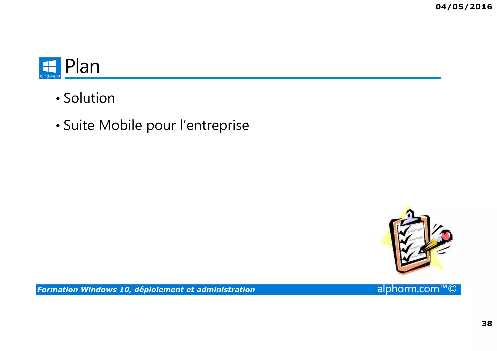 04/05/2016
38
Formation Windows 10, déploiement et administration alphorm.com™©
Plan
• Solution
• Suite Mobile pour l’entreprise
 