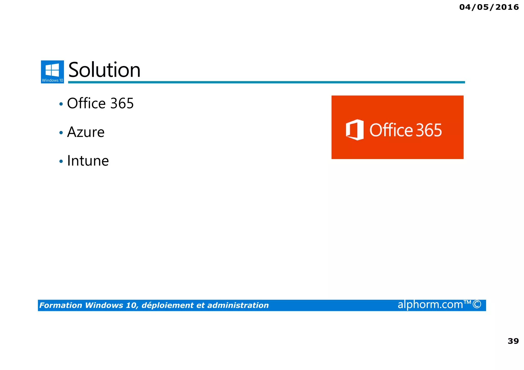 04/05/2016
39
Formation Windows 10, déploiement et administration alphorm.com™©
Solution
• Office 365
• Azure
• Intune
 
