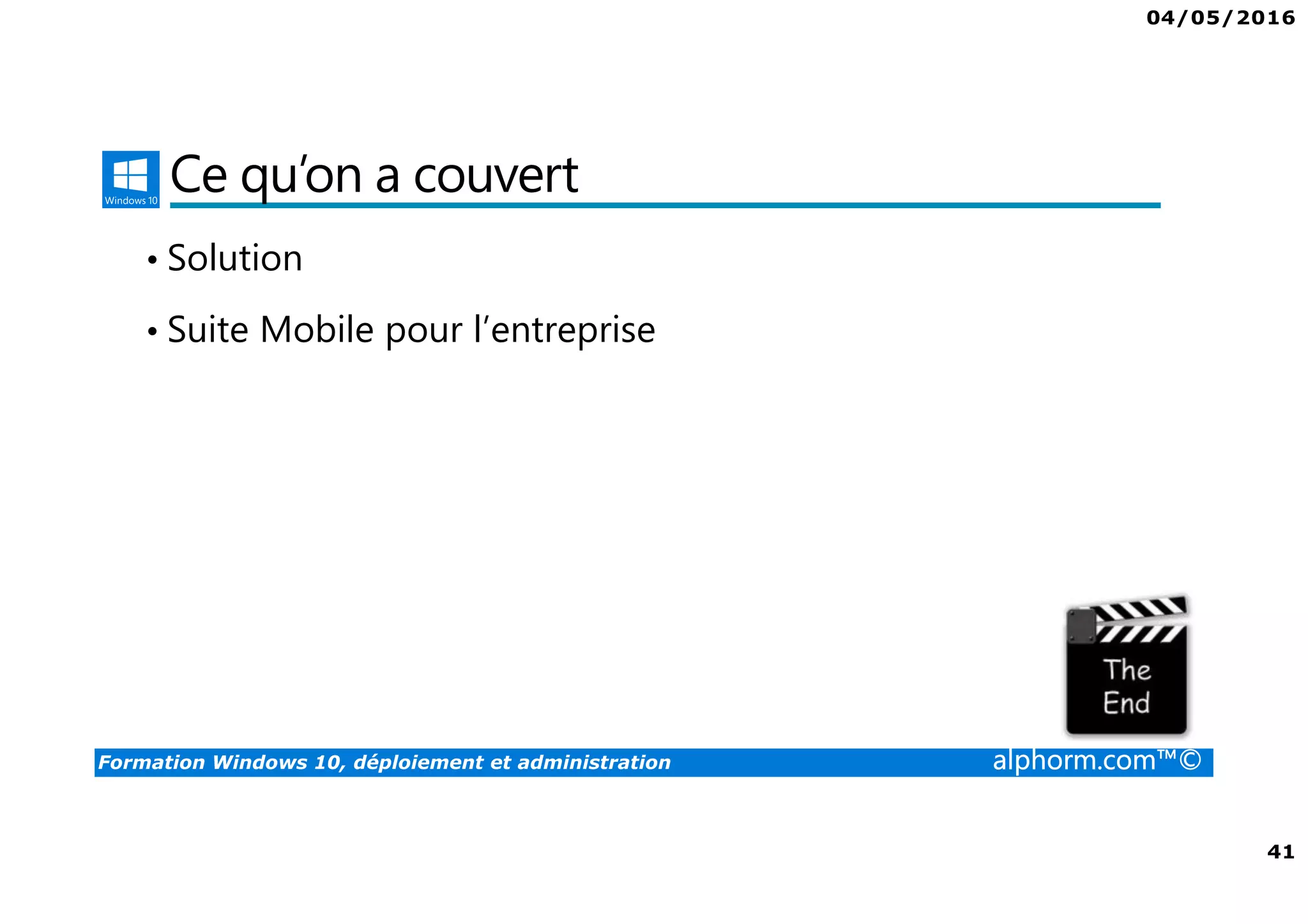 04/05/2016
41
Formation Windows 10, déploiement et administration alphorm.com™©
Ce qu’on a couvert
• Solution
• Suite Mobile pour l’entreprise
 