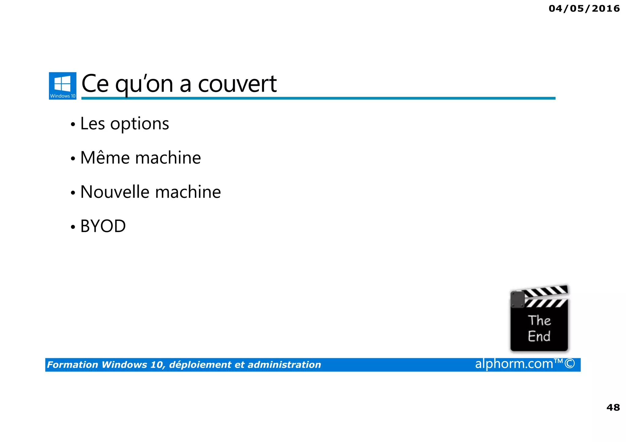 04/05/2016
48
Formation Windows 10, déploiement et administration alphorm.com™©
Ce qu’on a couvert
• Les options
• Même machine
• Nouvelle machine
• BYOD
 