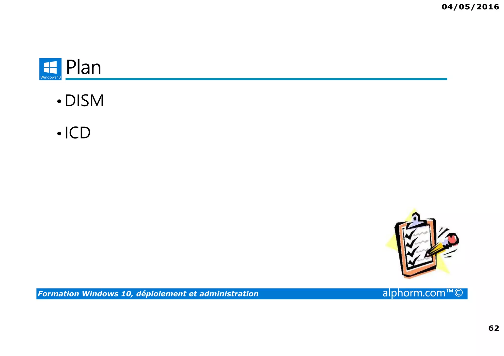 04/05/2016
62
Formation Windows 10, déploiement et administration alphorm.com™©
Plan
•DISM
•ICD
 