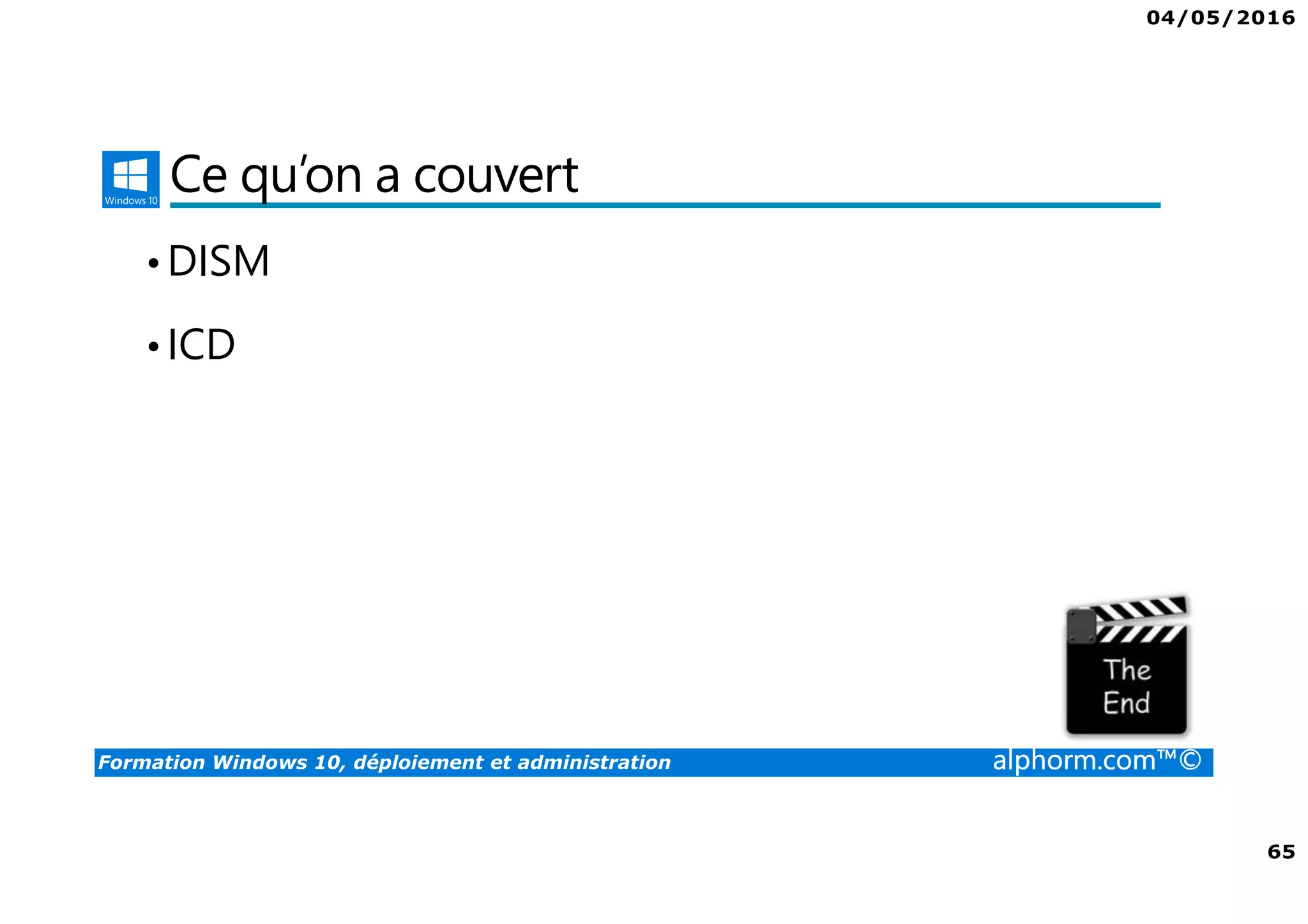 04/05/2016
65
Formation Windows 10, déploiement et administration alphorm.com™©
Ce qu’on a couvert
•DISM
•ICD
 