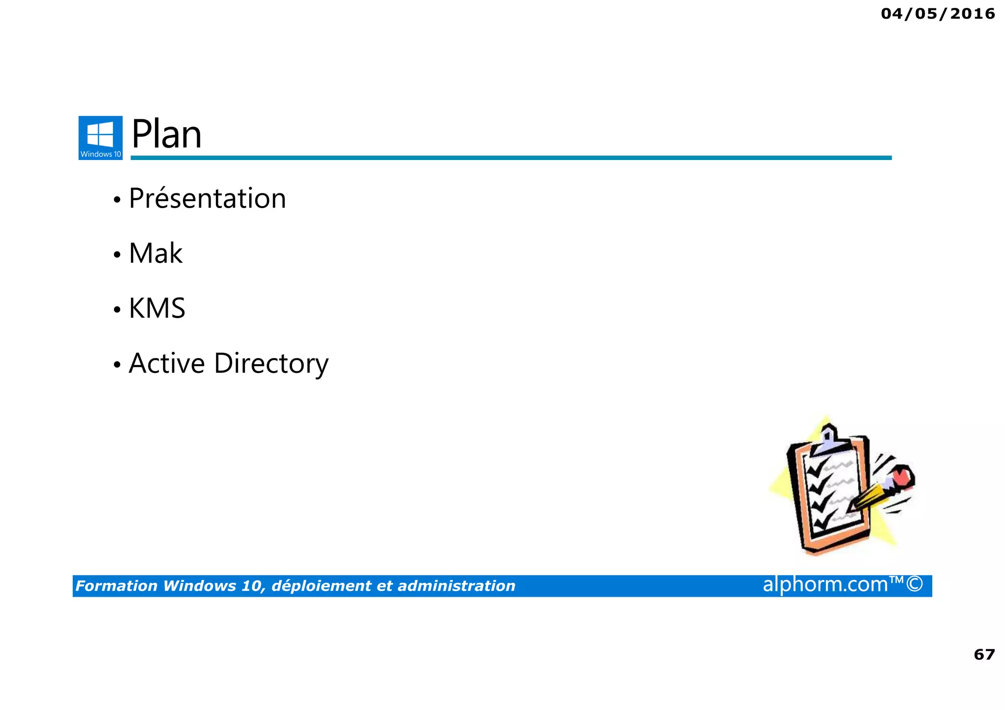 04/05/2016
67
Formation Windows 10, déploiement et administration alphorm.com™©
Plan
• Présentation
• Mak
• KMS
• Active Directory
 