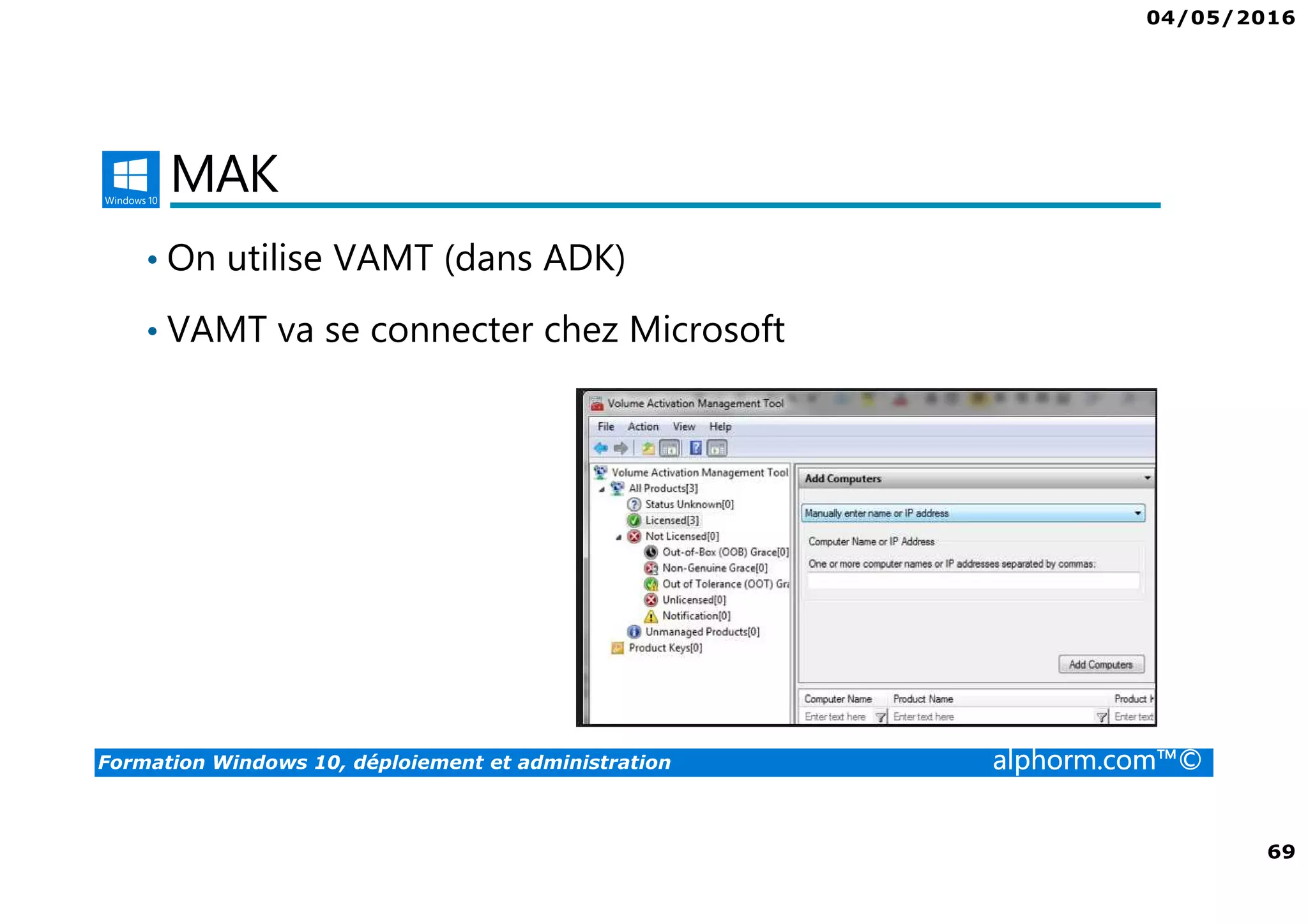 04/05/2016
69
Formation Windows 10, déploiement et administration alphorm.com™©
MAK
• On utilise VAMT (dans ADK)
• VAMT va se connecter chez Microsoft
 
