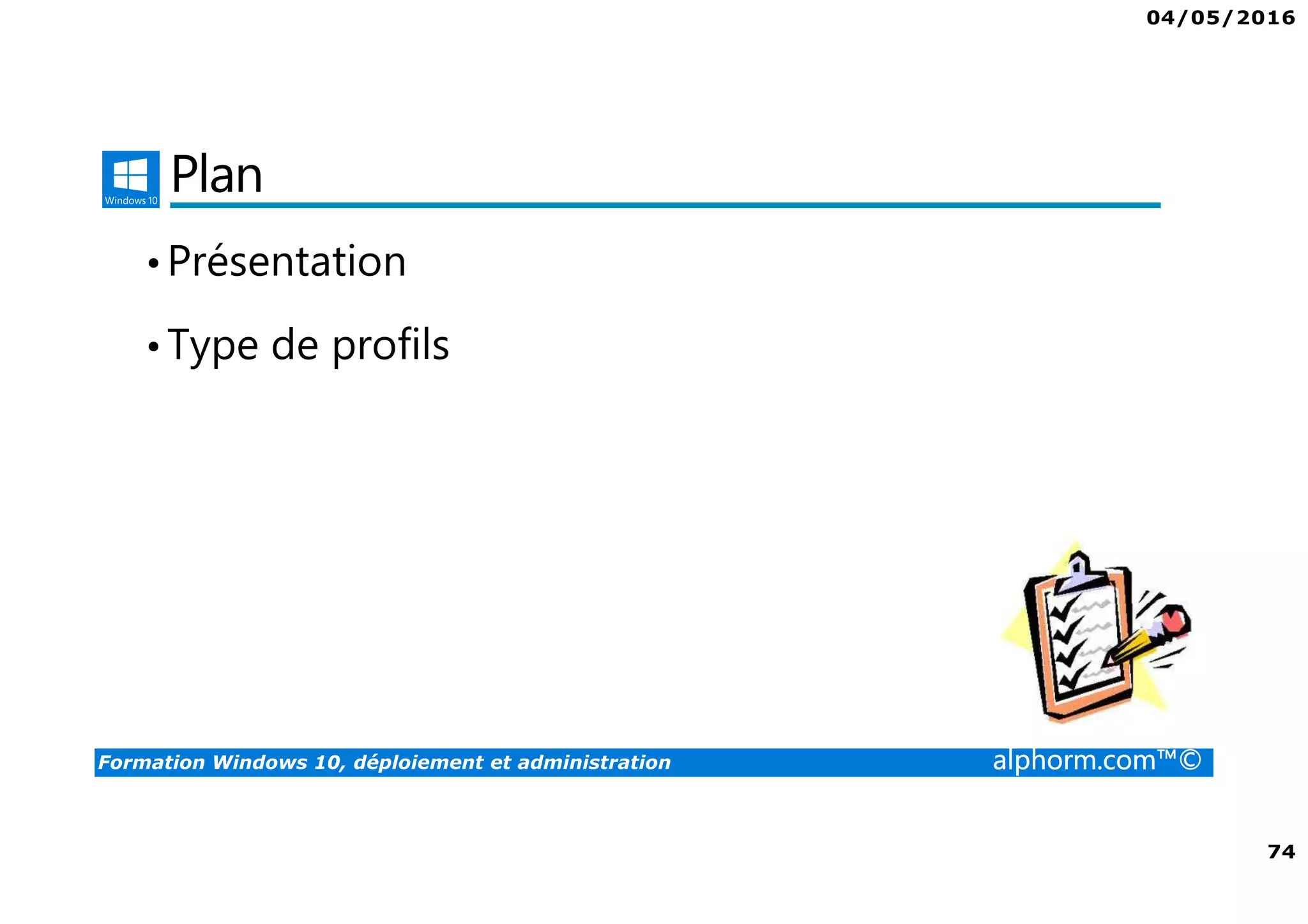 04/05/2016
74
Formation Windows 10, déploiement et administration alphorm.com™©
Plan
•Présentation
•Type de profils
 
