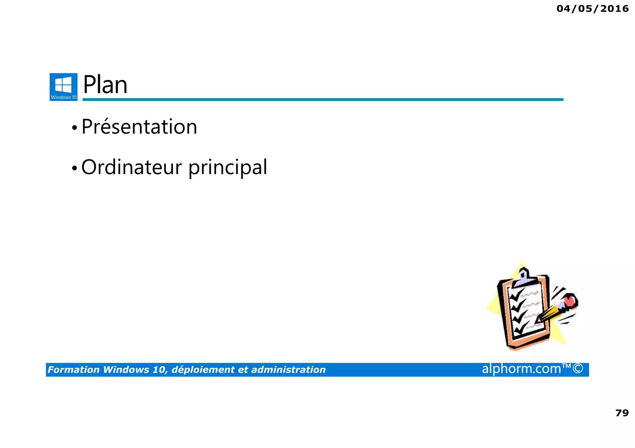 04/05/2016
79
Formation Windows 10, déploiement et administration alphorm.com™©
Plan
•Présentation
•Ordinateur principal
 