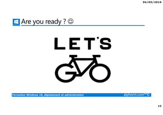 04/05/2016
12
Formation Windows 10, déploiement et administration alphorm.com™©
Are you ready ? ☺
 