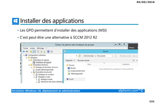 04/05/2016
121
Formation Windows 10, déploiement et administration alphorm.com™©
Installer des applications
• Les GPO permettent d’installer des applications (MSI)
• C’est peut être une alternative à SCCM 2012 R2
 