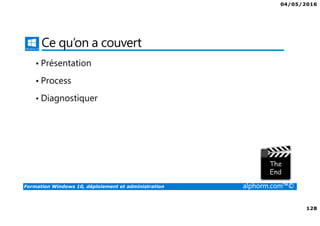 04/05/2016
128
Formation Windows 10, déploiement et administration alphorm.com™©
Ce qu’on a couvert
• Présentation
• Process
• Diagnostiquer
 
