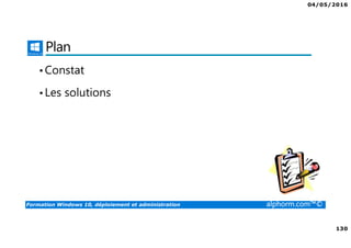 04/05/2016
130
Formation Windows 10, déploiement et administration alphorm.com™©
Plan
•Constat
•Les solutions
 