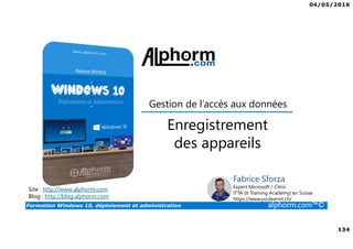04/05/2016
134
Formation Windows 10, déploiement et administration alphorm.com™©
Site : http://www.alphorm.com
Blog : http://blog.alphorm.com
Fabrice Sforza
Expert Microsoft / Citrix
ITTA (It Training Academy) en Suisse
https://www.youlearnit.ch/
Gestion de l’accès aux données
Enregistrement
des appareils
 