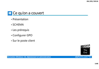 04/05/2016
148
Formation Windows 10, déploiement et administration alphorm.com™©
Ce qu’on a couvert
• Présentation
• SCHEMA
• Les prérequis
• Configurer GPO
• Sur le poste client
 