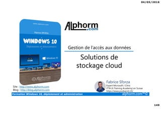 04/05/2016
149
Formation Windows 10, déploiement et administration alphorm.com™©
Site : http://www.alphorm.com
Blog : http://blog.alphorm.com
Fabrice Sforza
Expert Microsoft / Citrix
ITTA (It Training Academy) en Suisse
https://www.youlearnit.ch/
Gestion de l’accès aux données
Solutions de
stockage cloud
 