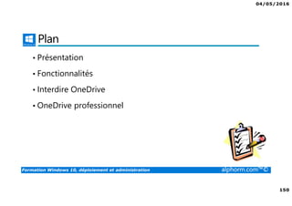 04/05/2016
150
Formation Windows 10, déploiement et administration alphorm.com™©
Plan
• Présentation
• Fonctionnalités
• Interdire OneDrive
• OneDrive professionnel
 