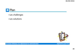 04/05/2016
28
Formation Windows 10, déploiement et administration alphorm.com™©
Plan
• Les challenges
• Les solutions
 