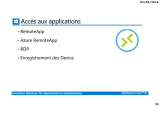 04/05/2016
35
Formation Windows 10, déploiement et administration alphorm.com™©
Accès aux applications
• RemoteApp
• Azure RemoteApp
• RDP
• Enregistrement des Device
 