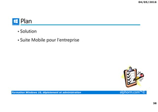 04/05/2016
38
Formation Windows 10, déploiement et administration alphorm.com™©
Plan
• Solution
• Suite Mobile pour l’entreprise
 