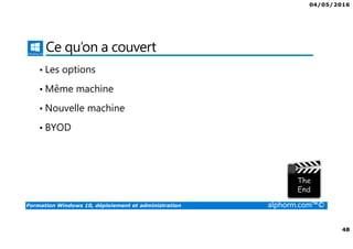 04/05/2016
48
Formation Windows 10, déploiement et administration alphorm.com™©
Ce qu’on a couvert
• Les options
• Même machine
• Nouvelle machine
• BYOD
 
