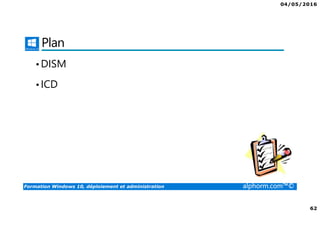 04/05/2016
62
Formation Windows 10, déploiement et administration alphorm.com™©
Plan
•DISM
•ICD
 