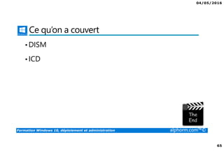 04/05/2016
65
Formation Windows 10, déploiement et administration alphorm.com™©
Ce qu’on a couvert
•DISM
•ICD
 