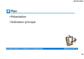 04/05/2016
79
Formation Windows 10, déploiement et administration alphorm.com™©
Plan
•Présentation
•Ordinateur principal
 