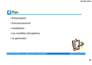 04/05/2016
5
Formation Windows 10, déploiement et administration alphorm.com™©
Déploiement et administration de Win 10
• Windows 10 offre aux administrateurs un ensemble d’outils pour le
déploiement et la configuration. Que ce soit avec des outils comme
MDT ou ADK, Windows 10 peut être complètement personnalisé.
• Les profils ne seront plus un soucis grâce au GPO ou à des produits
comme la virtualisation des profils.
• Le cloud va également permettre de gérer votre domaine grâce à Azure
 