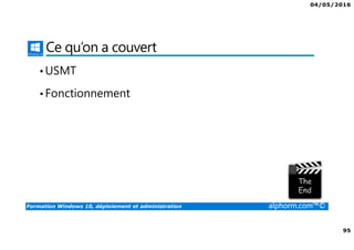 04/05/2016
95
Formation Windows 10, déploiement et administration alphorm.com™©
Ce qu’on a couvert
•USMT
•Fonctionnement
 