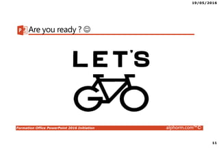 19/05/2016
11
Formation Office PowerPoint 2016 Initiation alphorm.com™©
Are you ready ? ☺
 