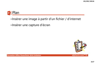 19/05/2016
217
Formation Office PowerPoint 2016 Initiation alphorm.com™©
Plan
•Insérer une image à partir d’un fichier / d’internet
•Insérer une capture d’écran
 