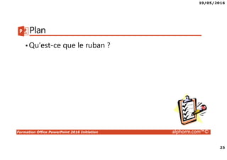 19/05/2016
25
Formation Office PowerPoint 2016 Initiation alphorm.com™©
Plan
•Qu’est-ce que le ruban ?
 