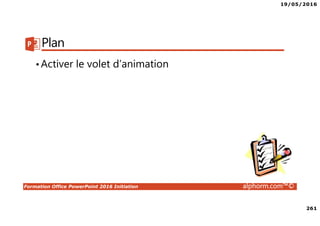 19/05/2016
261
Formation Office PowerPoint 2016 Initiation alphorm.com™©
Plan
•Activer le volet d’animation
 