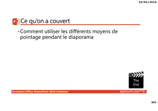 19/05/2016
301
Formation Office PowerPoint 2016 Initiation alphorm.com™©
Ce qu’on a couvert
•Comment utiliser les différents moyens de
pointage pendant le diaporama
 