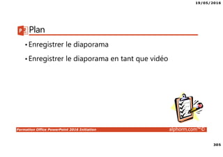19/05/2016
305
Formation Office PowerPoint 2016 Initiation alphorm.com™©
Plan
•Enregistrer le diaporama
•Enregistrer le diaporama en tant que vidéo
 