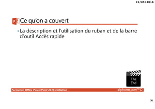 19/05/2016
31
Formation Office PowerPoint 2016 Initiation alphorm.com™©
Ce qu’on a couvert
•La description et l’utilisation du ruban et de la barre
d’outil Accès rapide
 