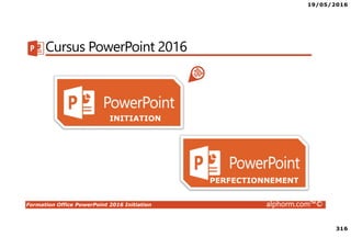 19/05/2016
316
Formation Office PowerPoint 2016 Initiation alphorm.com™©
Cursus PowerPoint 2016
PERFECTIONNEMENT
INITIATION
 