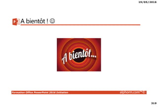 19/05/2016
319
Formation Office PowerPoint 2016 Initiation alphorm.com™©
A bientôt ! ☺
 